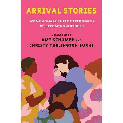 Arrival Stories - by  Amy Schumer & Christy Turlington Burns (Hardcover)