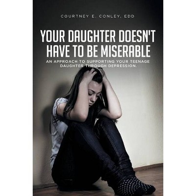 Your Daughter Doesn't Have to Be Miserable - by  Courtney E Conley Edd (Paperback)