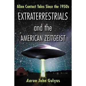 Extraterrestrials and the American Zeitgeist - by  Aaron John Gulyas (Paperback) - 1 of 1