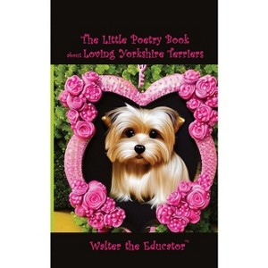 The Little Poetry Book about Loving Yorkshire Terriers - (The Little Poetry Dogs Book) by  Walter the Educator (Paperback) - 1 of 1