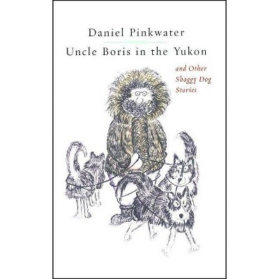 Uncle Boris in the Yukon and Other Shaggy Dog Stor - by  Daniel Manus Pinkwater (Paperback)