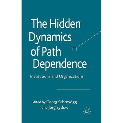 The Hidden Dynamics of Path Dependence - by  G Schreyögg & J Sydow (Paperback)