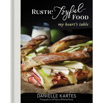 Rustic Joyful Food: My Heart's Table - 2nd Edition by  Danielle Kartes (Hardcover)