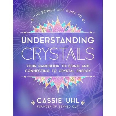 The Zenned Out Guide to Understanding Crystals - by  Cassie Uhl (Hardcover)