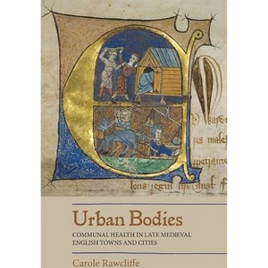 Urban Bodies: Communal Health in Late Medieval English Towns and Cities - by  Carole Rawcliffe (Paperback) - 1 of 1