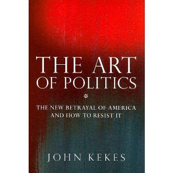 The Art of Politics - by  John Kekes (Hardcover)