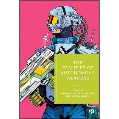 The Realities of Autonomous Weapons - by  Thomas Christian Bächle & Jascha Bareis (Paperback)