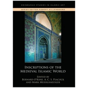 Inscriptions of the Medieval Islamic World - (Edinburgh Studies in Islamic Art) by  Bernard O'Kane & A C S Peacock & Mark Muehlhaeusler (Hardcover) - 1 of 1