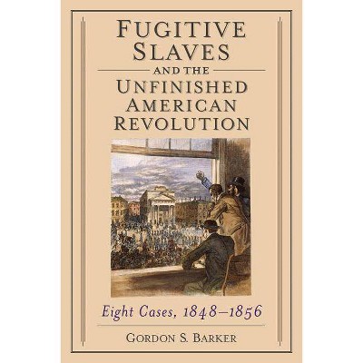 Fugitive Slaves and the Unfinished American Revolution - by  Gordon S Barker (Paperback)