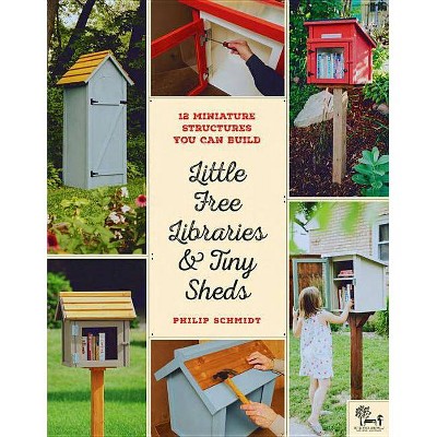 Little Free Libraries & Tiny Sheds - by  Philip Schmidt & Little Free Library (Paperback)