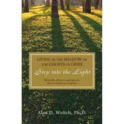 Living in the Shadow of the Ghosts of Grief - by  Alan D Wolfelt (Paperback)