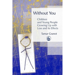 Without You - Children and Young People Growing Up with Loss and Its Effects - by  Tamar Granot (Paperback) - 1 of 1