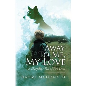 Away To Me, My Love, A Sheepdog's Tale Of Two Lives - by  Naomi McDonald (Paperback) - 1 of 1