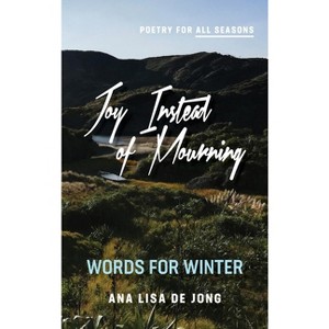 Joy Instead of Mourning - (Poetry for All Seasons) by  Ana Lisa De Jong (Hardcover) - 1 of 1
