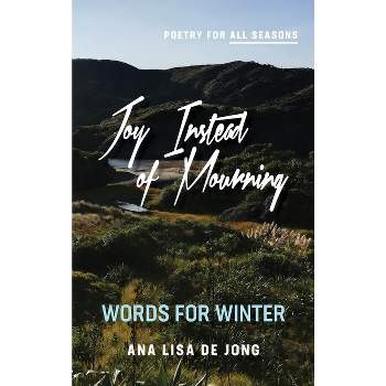 Joy Instead of Mourning - (Poetry for All Seasons) by  Ana Lisa De Jong (Hardcover)
