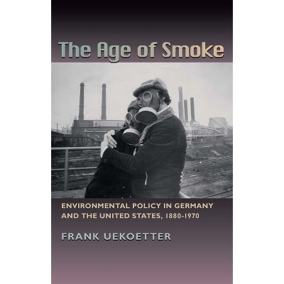 The Age of Smoke - (History of the Urban Environment) by  Frank Uekötter (Paperback)