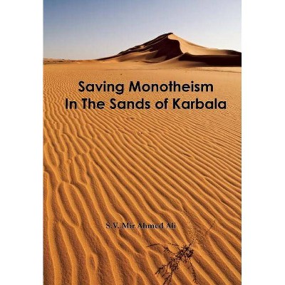 Saving Monotheism in the Sands of Karbala - 2nd Edition by  S V Mir Ahmed Ali & S V Ahmed Ali (Hardcover)