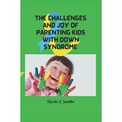 The Challenges and Joy of Parenting Kids With Down Syndrome - by  Nicole J Smiths (Paperback)