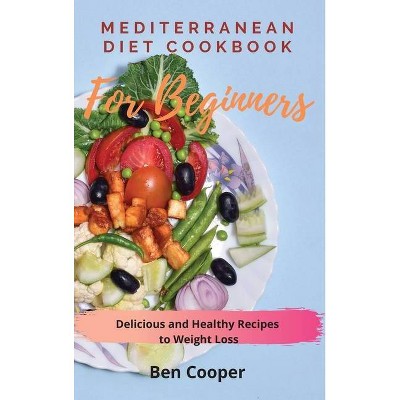 Mediterranean Diet Cookbook For Beginners - by  Ben Cooper (Hardcover)