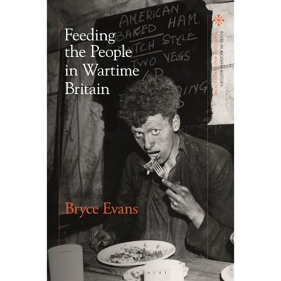 Feeding the People in Wartime Britain - (Food in Modern History: Traditions and Innovations) by  Bryce Evans (Hardcover)