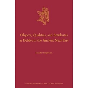 Objects, Qualities, and Attributes as Deities in the Ancient Near East - (Culture and History of the Ancient Near East) by  Jennifer Singletary - 1 of 1