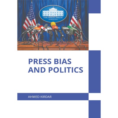Press Bias and Politics - by  Ahmed Kirdar (Hardcover)