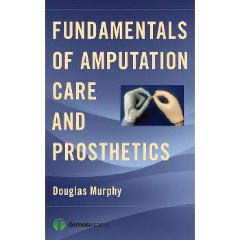 Fundamentals of Amputation Care and Prosthetics - by  Douglas Murphy (Paperback)