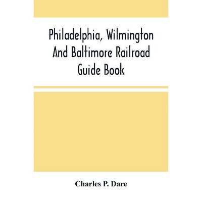 Philadelphia, Wilmington And Baltimore Railroad Guide Book - by  Charles P Dare (Paperback)