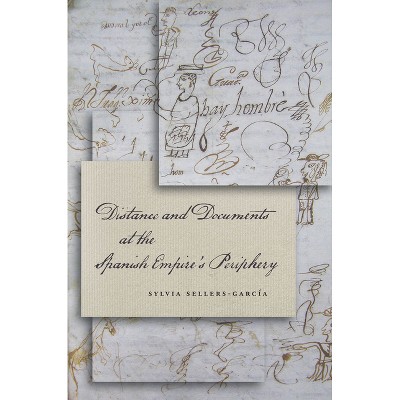 Distance and Documents at the Spanish Empire's Periphery - by  Sylvia Sellers-García (Hardcover)