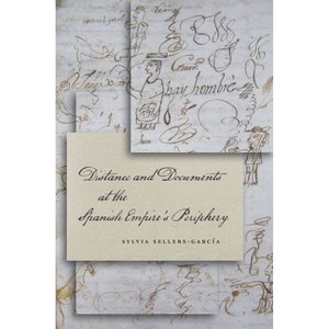 Distance and Documents at the Spanish Empire's Periphery - by  Sylvia Sellers-García (Hardcover) - 1 of 1