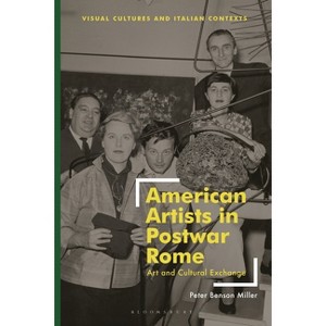 American Artists in Postwar Rome - (Visual Cultures and Italian Contexts) by  Peter Benson Miller (Hardcover) - 1 of 1