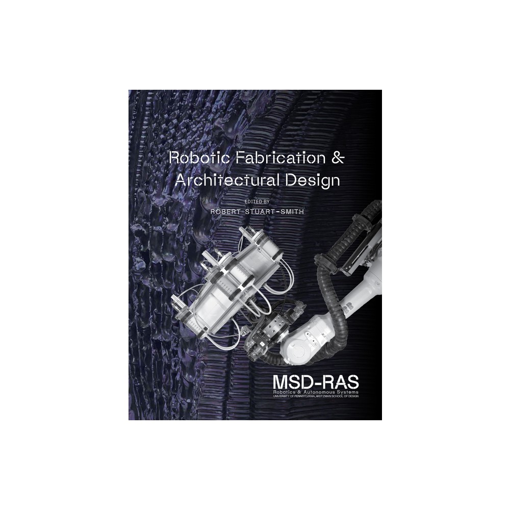 Robotic Fabrication and Architectural Design - by Robert Stuart-Smith (Hardcover)