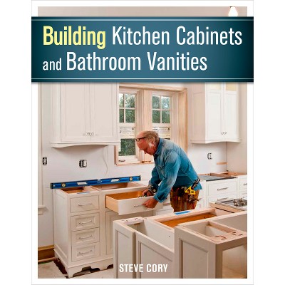 Building Kitchen Cabinets and Bathroom Vanities - by  Steve Cory (Paperback)