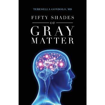 Fifty Shades of Gray Matter - by  Teresella Gondolo (Paperback)