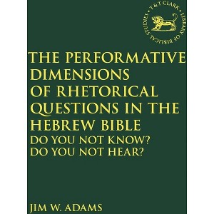 The Performative Dimensions of Rhetorical Questions in the Hebrew Bible - (Library of Hebrew Bible/Old Testament Studies) by  Jim W Adams (Paperback) - 1 of 1