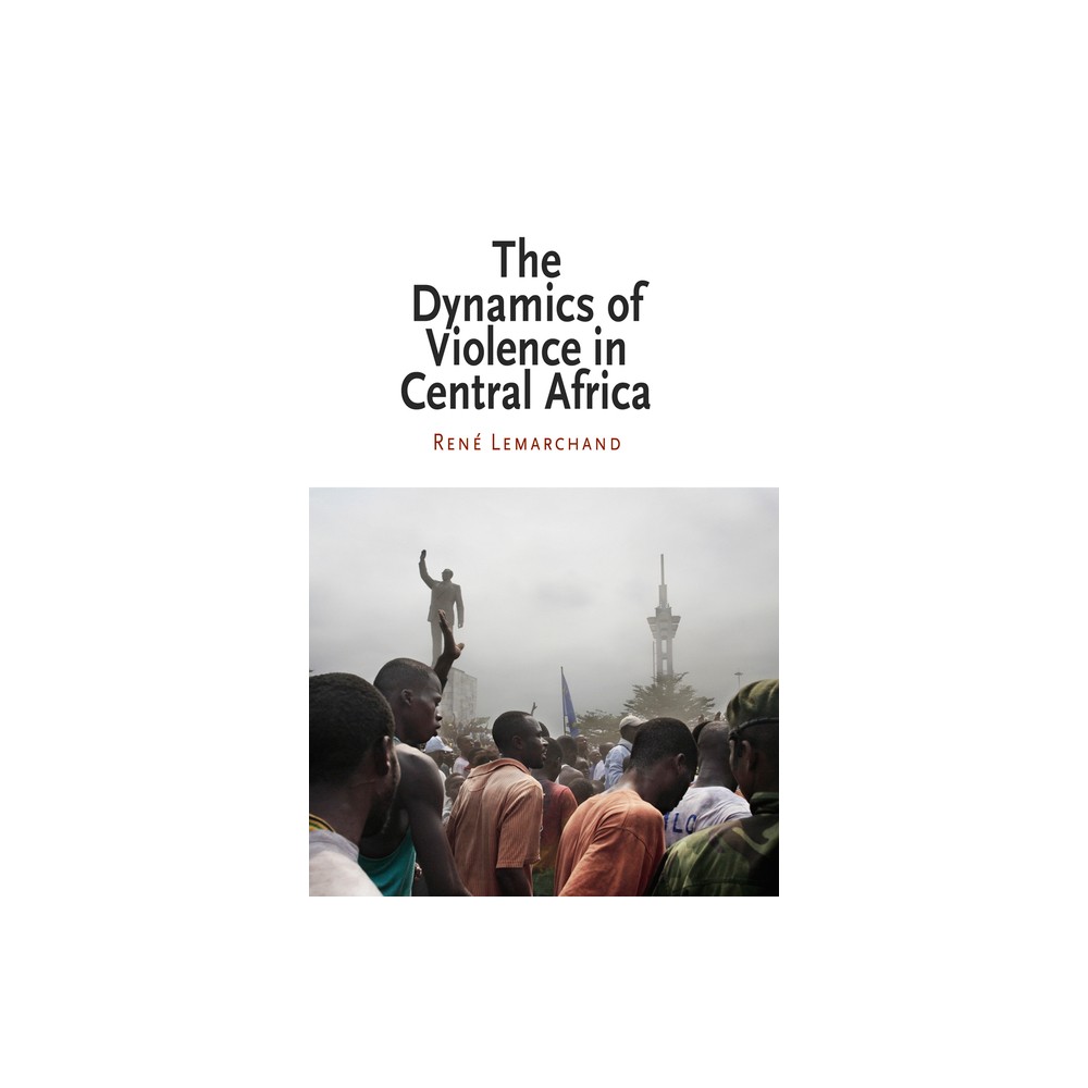 The Dynamics of Violence in Central Africa - (National and Ethnic Conflict in the 21st Century) by Rene Lemarchand & Ren Lemarchand (Paperback)