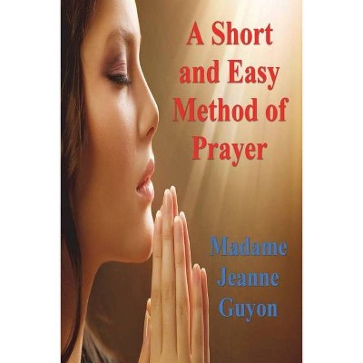 A Short and Easy Method of Prayer - by  Madame Jeanne Guyon (Paperback)