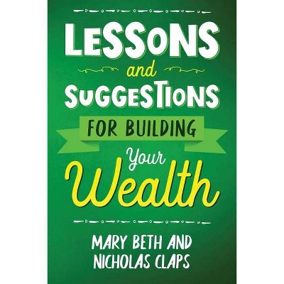 Lessons and Suggestions for Building Your Wealth - by  Nicholas Claps & Mary Beth Claps (Paperback)