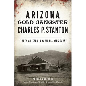 Arizona Gold Gangster Charles P. Stanton - (True Crime) by  Parker Anderson (Paperback) - 1 of 1