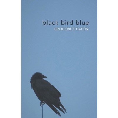 Black bird blue - by  Broderick Eaton (Paperback)