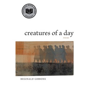 Creatures of a Day - by  Reginald Gibbons (Paperback) - 1 of 1
