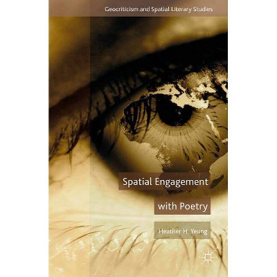 Spatial Engagement with Poetry - (Geocriticism and Spatial Literary Studies) by  H Yeung (Hardcover)