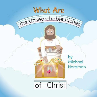 What Are the Unsearchable Riches of Christ - by  Michael W Nordman (Paperback)