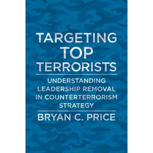 Targeting Top Terrorists - (Columbia Studies in Terrorism and Irregular Warfare) by  Bryan C Price (Hardcover) - 1 of 1
