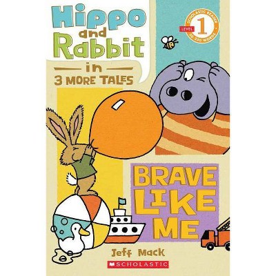 Hippo & Rabbit in Brave Like Me (3 More Tales) (Scholastic Reader, Level 1) - (Scholastic Reader: Level 1) by  Jeff Mack (Paperback)