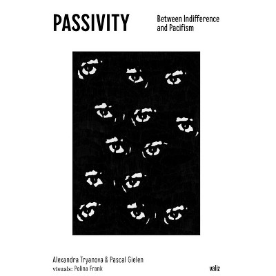 Passivity: Between Indifference and Pacifism - by  Alexandra Tryanova & Pascal Gielen (Paperback)