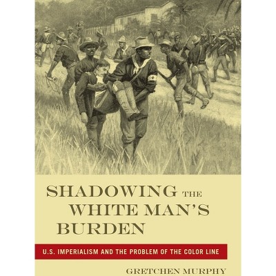 Shadowing the White Manas Burden - (America and the Long 19th Century) by  Gretchen Murphy (Paperback)
