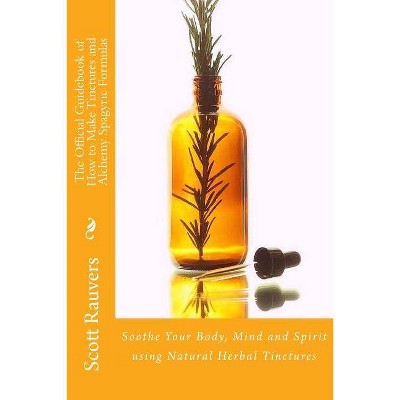 The Official Guidebook of How to Make Tinctures and Alchemy Spagyric Formulas - by  Scott Rauvers (Paperback)