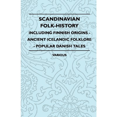 Scandinavian Folk-History - Including Finnish Origins - Ancient Icelandic Folklore - Popular Danish Tales - by  Various (Paperback)