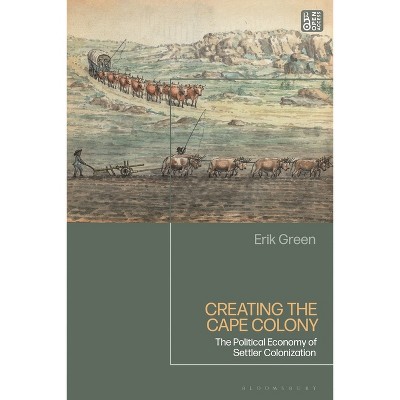 Creating the Cape Colony - by  Erik Green (Paperback)